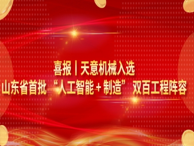 喜报｜天意机械入选山东省首批 “人工智能 + 制造” 双百工程阵容